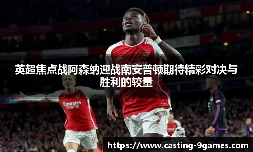 英超焦点战阿森纳迎战南安普顿期待精彩对决与胜利的较量