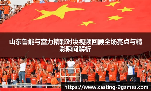 山东鲁能与富力精彩对决视频回顾全场亮点与精彩瞬间解析
