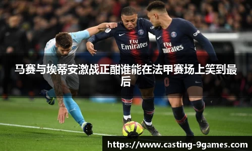 马赛与埃蒂安激战正酣谁能在法甲赛场上笑到最后