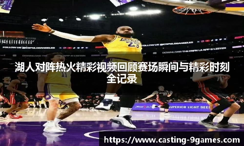 湖人对阵热火精彩视频回顾赛场瞬间与精彩时刻全记录
