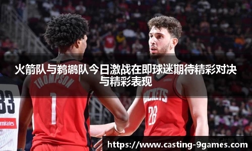 火箭队与鹈鹕队今日激战在即球迷期待精彩对决与精彩表现