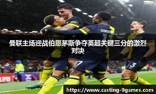 曼联主场迎战伯恩茅斯争夺英超关键三分的激烈对决