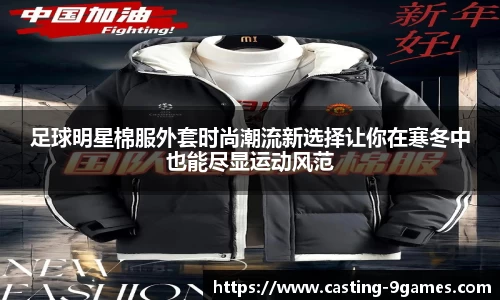 足球明星棉服外套时尚潮流新选择让你在寒冬中也能尽显运动风范