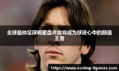 全球最帅足球明星盘点谁将成为球迷心中的颜值王者