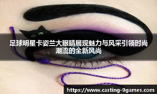 足球明星卡姿兰大眼睛展现魅力与风采引领时尚潮流的全新风尚