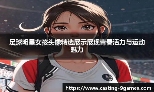 足球明星女孩头像精选展示展现青春活力与运动魅力