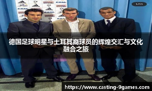 德国足球明星与土耳其裔球员的辉煌交汇与文化融合之旅